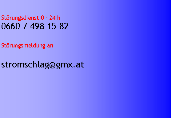 Textfeld: Störungsdienst 0 - 24 h0660 / 498 15 82Störungsmeldung an     stromschlag@gmx.at 